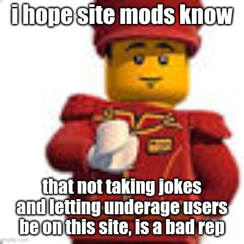 tippy dorman | i hope site mods know; that not taking jokes and letting underage users be on this site, is a bad rep | image tagged in tippy dorman | made w/ Imgflip meme maker