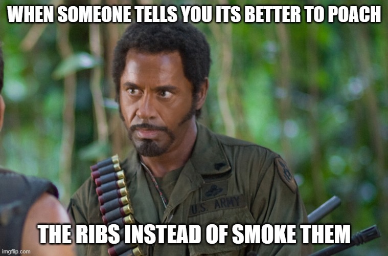 WHEN SOMEONE TELLS YOU ITS BETTER TO POACH; THE RIBS INSTEAD OF SMOKE THEM | made w/ Imgflip meme maker