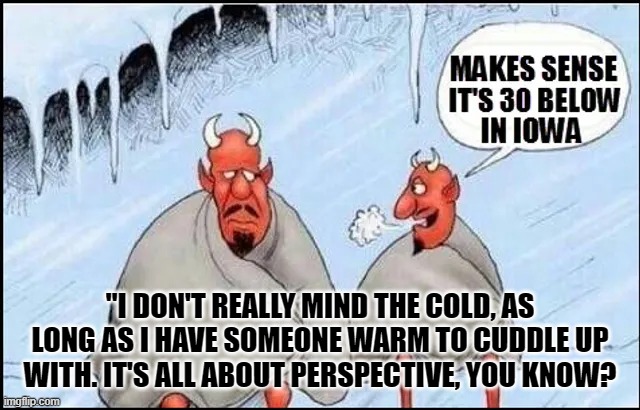 "I DON'T REALLY MIND THE COLD, AS LONG AS I HAVE SOMEONE WARM TO CUDDLE UP WITH. IT'S ALL ABOUT PERSPECTIVE, YOU KNOW? | made w/ Imgflip meme maker