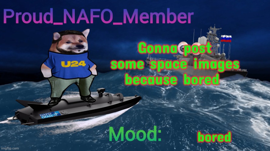 Proud_NAFO_Member annoucment template | Gonna post some space images because bored; bored | image tagged in proud_nafo_member annoucment template | made w/ Imgflip meme maker