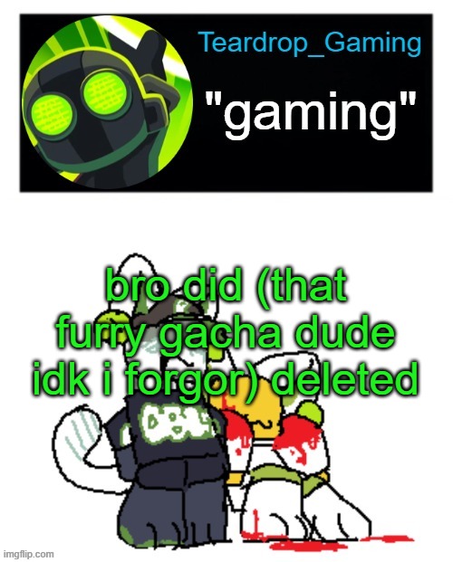 Teardrop_Gaming template | bro did (that furry gacha dude idk i forgor) deleted | image tagged in teardrop_gaming template | made w/ Imgflip meme maker