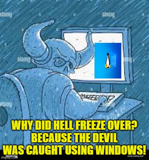 WHY DID HELL FREEZE OVER?
BECAUSE THE DEVIL WAS CAUGHT USING WINDOWS! | made w/ Imgflip meme maker