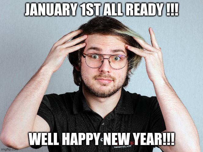 Happy New Year | JANUARY 1ST ALL READY !!! WELL HAPPY NEW YEAR!!! | image tagged in memes | made w/ Imgflip meme maker