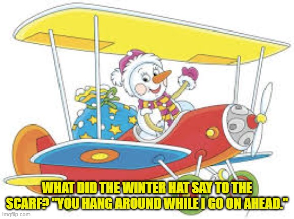 WHAT DID THE WINTER HAT SAY TO THE SCARF? "YOU HANG AROUND WHILE I GO ON AHEAD." | made w/ Imgflip meme maker