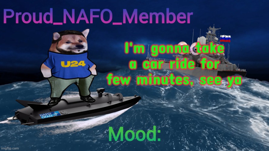 Proud_NAFO_Member annoucment template | I'm gonna take a car ride for few minutes, see ya | image tagged in proud_nafo_member annoucment template | made w/ Imgflip meme maker