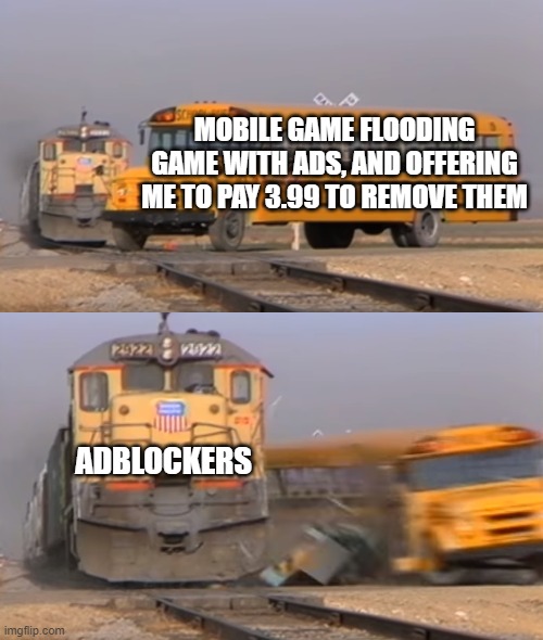 A train hitting a school bus | MOBILE GAME FLOODING GAME WITH ADS, AND OFFERING ME TO PAY 3.99 TO REMOVE THEM; ADBLOCKERS | image tagged in a train hitting a school bus | made w/ Imgflip meme maker