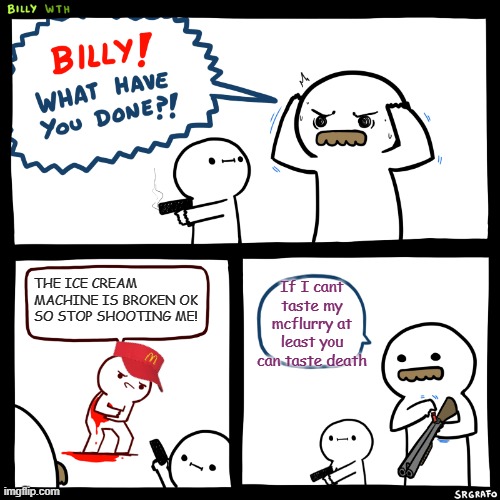 Billy here's how you shoot a nuke | If I cant taste my mcflurry at least you can taste death; THE ICE CREAM MACHINE IS BROKEN OK SO STOP SHOOTING ME! | image tagged in billy what have you done | made w/ Imgflip meme maker