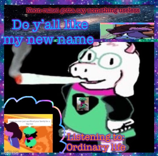 Neon-ralsei gotta say something useless; Do y’all like my new name; Listening to:
Ordinary life | image tagged in neon-ralsei announcement template | made w/ Imgflip meme maker