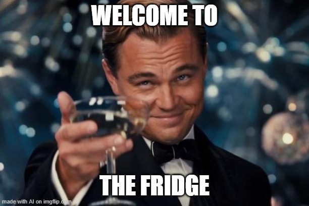 Come on in? | WELCOME TO; THE FRIDGE | image tagged in memes,leonardo dicaprio cheers | made w/ Imgflip meme maker