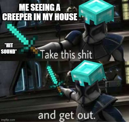 Take this shit and get out |  ME SEEING A CREEPER IN MY HOUSE; *HIT SOUND* | image tagged in take this shit and get out,clone wars,minecraft,minecraft creeper,diamonds,lol | made w/ Imgflip meme maker