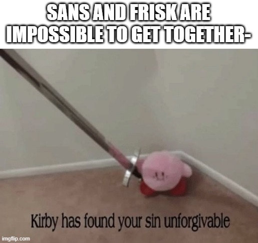 it's shipping time. | SANS AND FRISK ARE IMPOSSIBLE TO GET TOGETHER- | image tagged in kirby has found your sin unforgivable | made w/ Imgflip meme maker