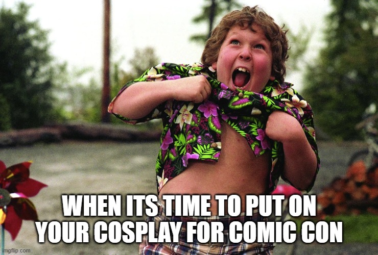 cosplay | WHEN ITS TIME TO PUT ON YOUR COSPLAY FOR COMIC CON | image tagged in cosplay,goonies,1980s,movies,cult,retro | made w/ Imgflip meme maker
