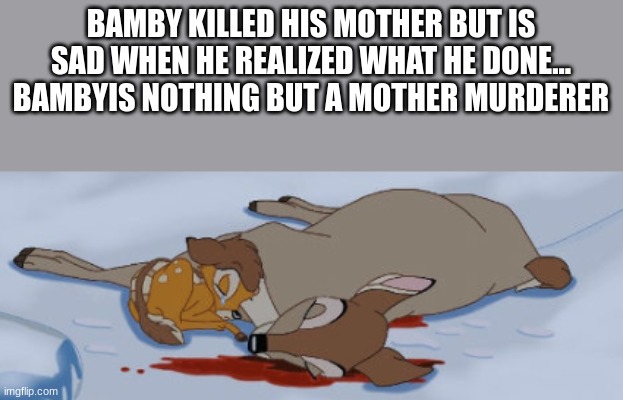 BAMBY KILLED HIS MOTHER BUT IS SAD WHEN HE REALIZED WHAT HE DONE... BAMBYIS NOTHING BUT A MOTHER MURDERER | made w/ Imgflip meme maker