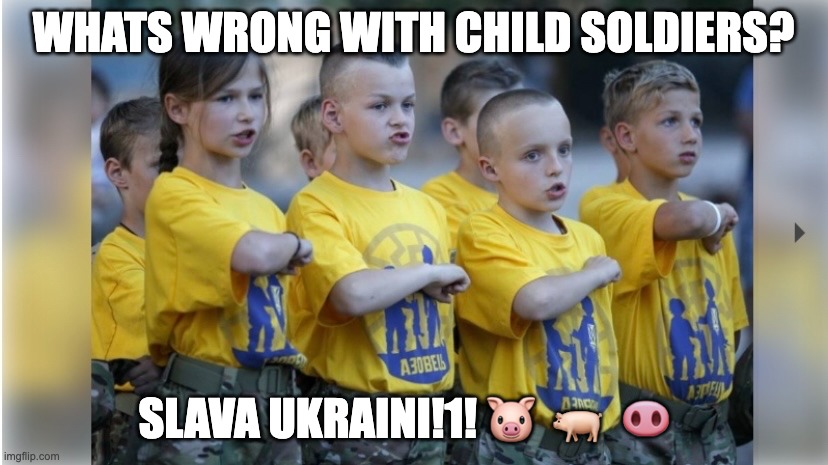 Ukraine Moment |  WHATS WRONG WITH CHILD SOLDIERS? SLAVA UKRAINI!1! 🐷  🐖  🐽 | image tagged in ukraine,russia,politics,political meme,political | made w/ Imgflip meme maker