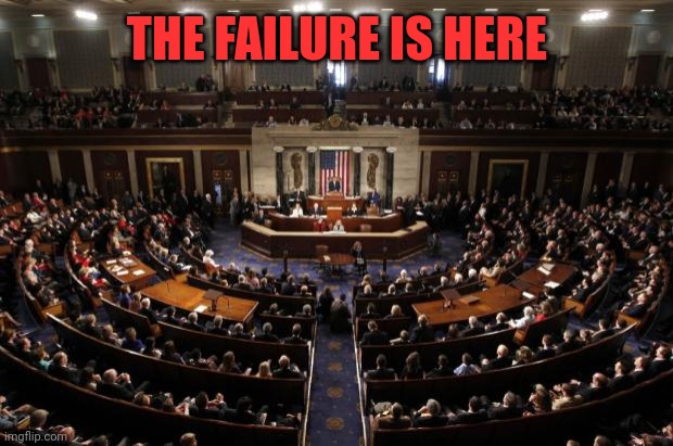 congress | THE FAILURE IS HERE | image tagged in congress | made w/ Imgflip meme maker