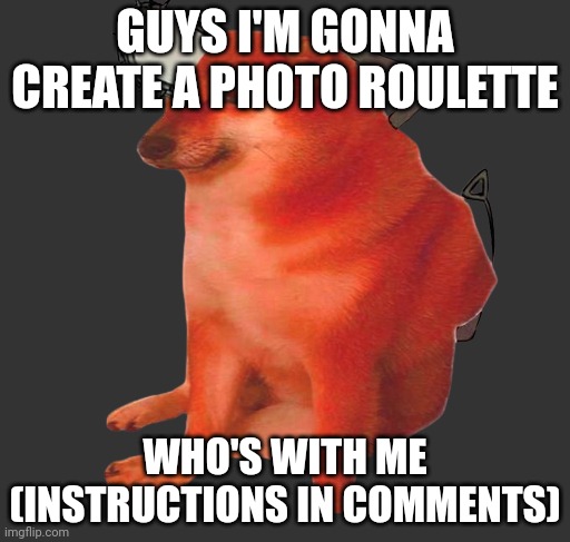 Pochita cheems | GUYS I'M GONNA CREATE A PHOTO ROULETTE; WHO'S WITH ME (INSTRUCTIONS IN COMMENTS) | image tagged in pochita cheems | made w/ Imgflip meme maker