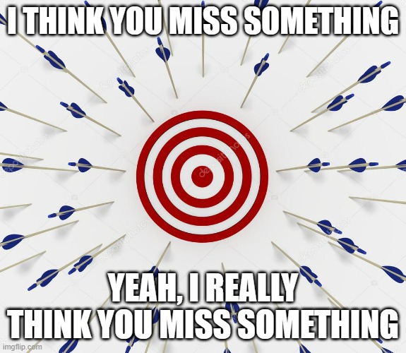 I think you miss something | I THINK YOU MISS SOMETHING; YEAH, I REALLY THINK YOU MISS SOMETHING | image tagged in missed the target,i think we all know where this is going,missing,yeah,lol,and that's all i have to say about that | made w/ Imgflip meme maker
