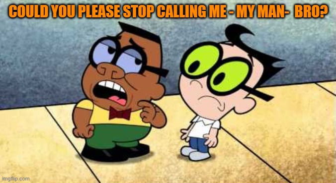 please stop | COULD YOU PLEASE STOP CALLING ME - MY MAN-  BRO? | image tagged in billy and mandy,my man | made w/ Imgflip meme maker