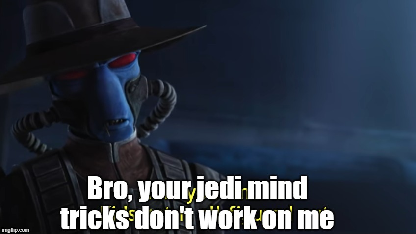 Ain't You Smart Kids Got It All Figured Out | Bro, your jedi mind tricks don't work on me | image tagged in ain't you smart kids got it all figured out | made w/ Imgflip meme maker