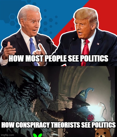 Art is from "Tim Burton's Bloodborne 1989", AI generated, by Markbbbm on Youtube. | HOW MOST PEOPLE SEE POLITICS; HOW CONSPIRACY THEORISTS SEE POLITICS | image tagged in politics lol,conspiracy theories,pedobear,illuminati,reptilians,aliens | made w/ Imgflip meme maker
