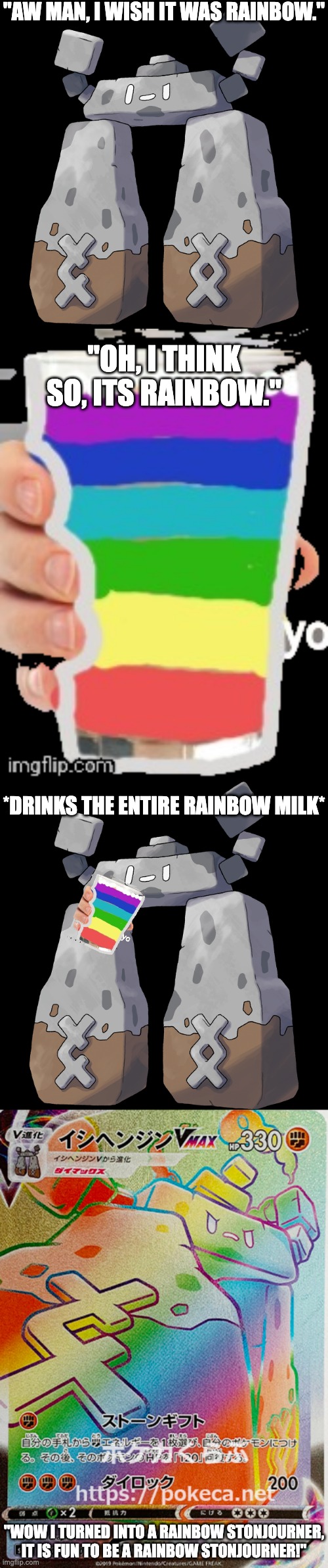 "It is fun to be a Rainbow Stonjourner!" | "AW MAN, I WISH IT WAS RAINBOW."; "OH, I THINK SO, ITS RAINBOW."; *DRINKS THE ENTIRE RAINBOW MILK*; "WOW I TURNED INTO A RAINBOW STONJOURNER, IT IS FUN TO BE A RAINBOW STONJOURNER!" | image tagged in stonjourner,rainbow | made w/ Imgflip meme maker