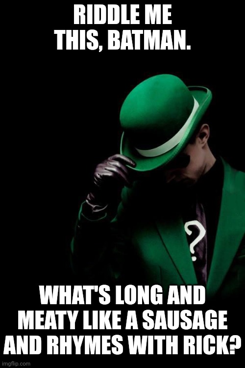 A word that rhymes with rick | RIDDLE ME THIS, BATMAN. WHAT'S LONG AND MEATY LIKE A SAUSAGE AND RHYMES WITH RICK? | image tagged in the riddler,rick,riddle,memes,sausage,rhyme | made w/ Imgflip meme maker