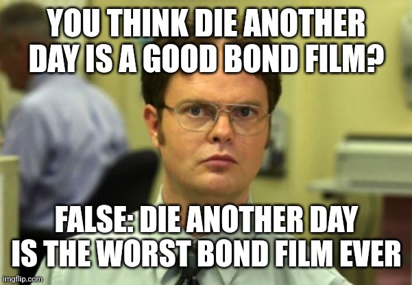 Die another day sucks | YOU THINK DIE ANOTHER DAY IS A GOOD BOND FILM? FALSE: DIE ANOTHER DAY IS THE WORST BOND FILM EVER | image tagged in false | made w/ Imgflip meme maker
