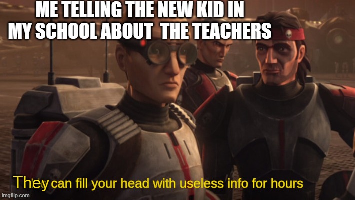 He can fill your head with useless info for hours |  ME TELLING THE NEW KID IN MY SCHOOL ABOUT  THE TEACHERS; They | image tagged in he can fill your head with useless info for hours,teachers,kids,star wars meme,school meme,lol | made w/ Imgflip meme maker