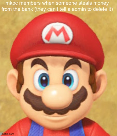 we cant do anything about it | mkpc members when someone steals money from the bank (they can’t tell a admin to delete it) | image tagged in mario's stare | made w/ Imgflip meme maker