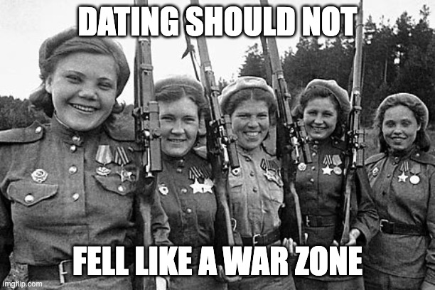 Dating shouldn't feel like a war zone! | DATING SHOULD NOT; FELL LIKE A WAR ZONE | image tagged in dating | made w/ Imgflip meme maker