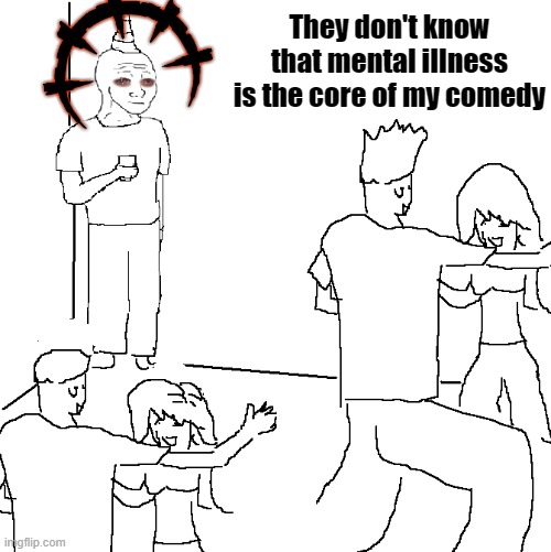 Depression | They don't know that mental illness is the core of my comedy | image tagged in they don't know,depression,dank memes,dark humor | made w/ Imgflip meme maker