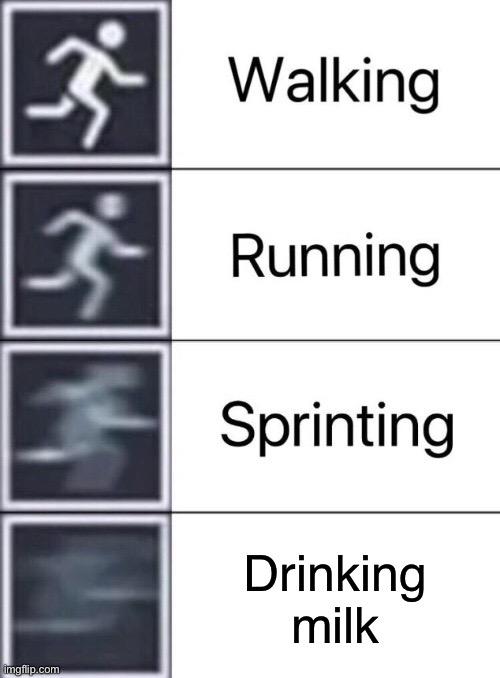 Walking, Running, Sprinting | Drinking milk | image tagged in walking running sprinting | made w/ Imgflip meme maker