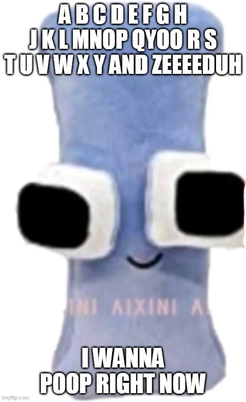 abc but ruined | A B C D E F G H J K L MNOP QYOO R S T U V W X Y AND ZEEEEDUH; I WANNA POOP RIGHT NOW | image tagged in alphabet lore i plushie | made w/ Imgflip meme maker