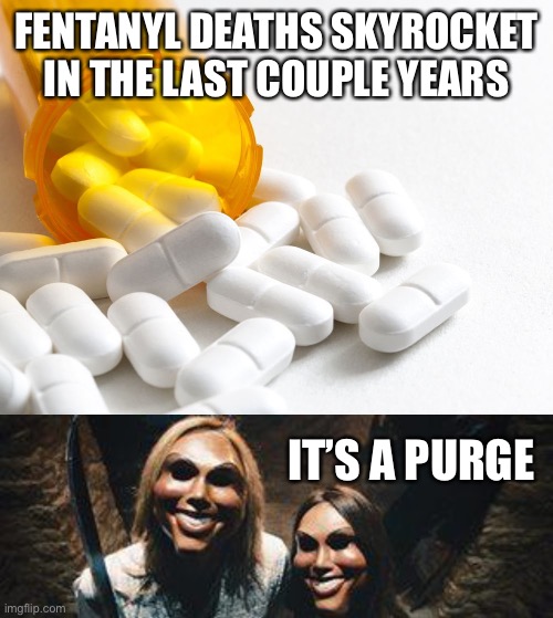 FENTANYL DEATHS SKYROCKET IN THE LAST COUPLE YEARS; IT’S A PURGE | image tagged in opioid addiction,the purge | made w/ Imgflip meme maker