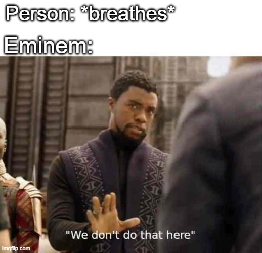 his lungs are obsolete | Person: *breathes*; Eminem: | image tagged in we dont do that here,funny | made w/ Imgflip meme maker