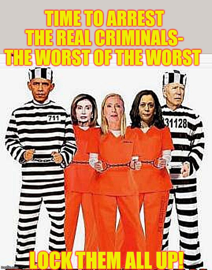 Time for a CRACKDOWN | TIME TO ARREST THE REAL CRIMINALS- THE WORST OF THE WORST; LOCK THEM ALL UP! | image tagged in libtards,lock her up,butthurt liberals,finished | made w/ Imgflip meme maker