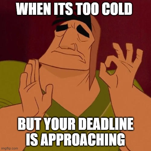 December cold | WHEN ITS TOO COLD; BUT YOUR DEADLINE IS APPROACHING | image tagged in when x just right | made w/ Imgflip meme maker