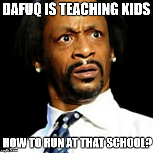 DAFUQ IS TEACHING KIDS HOW TO RUN AT THAT SCHOOL? | made w/ Imgflip meme maker