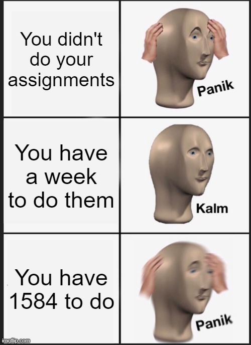 Panik Kalm Panik Meme | You didn't do your assignments; You have a week to do them; You have 1584 to do | image tagged in memes,panik kalm panik | made w/ Imgflip meme maker