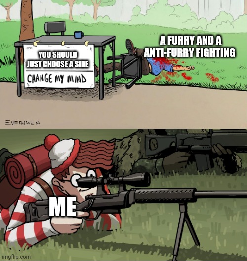 ... | A FURRY AND A ANTI-FURRY FIGHTING; YOU SHOULD JUST CHOOSE A SIDE; ME | image tagged in waldo snipes change my mind guy | made w/ Imgflip meme maker
