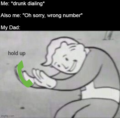 Fallout Hold Up | Me: *drunk dialing*
 
Also me: "Oh sorry, wrong number"
 
My Dad: | image tagged in fallout hold up,meme,memes,humor,funny | made w/ Imgflip meme maker