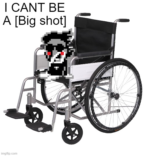 I CANT BE A [Big shot] | made w/ Imgflip meme maker