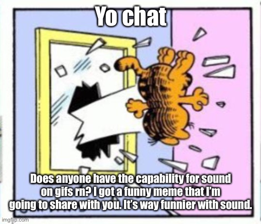 Garfield gets thrown out of a window | Yo chat; Does anyone have the capability for sound on gifs rn? I got a funny meme that I’m going to share with you. It’s way funnier with sound. | image tagged in garfield gets thrown out of a window | made w/ Imgflip meme maker