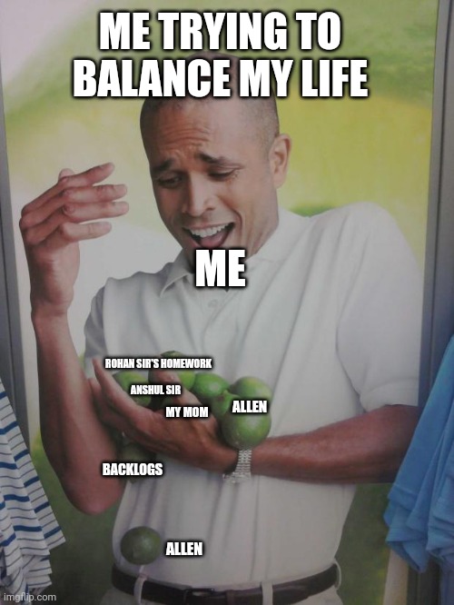 Why Can't I Hold All These Limes | ME TRYING TO BALANCE MY LIFE; ME; ROHAN SIR'S HOMEWORK; ANSHUL SIR; ALLEN; MY MOM; BACKLOGS; ALLEN | image tagged in memes,why can't i hold all these limes | made w/ Imgflip meme maker