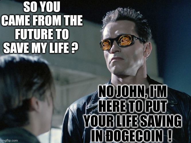 Terminator 2 back for dogecoin | SO YOU CAME FROM THE FUTURE TO SAVE MY LIFE ? NO JOHN, I'M HERE TO PUT YOUR LIFE SAVING IN ĐOGECOIN  ! | image tagged in dogecoin,terminator 2 | made w/ Imgflip meme maker