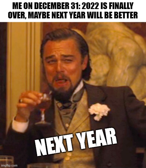 New Year | ME ON DECEMBER 31: 2022 IS FINALLY OVER, MAYBE NEXT YEAR WILL BE BETTER; NEXT YEAR | image tagged in memes,laughing leo | made w/ Imgflip meme maker