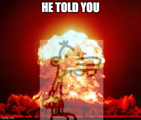 Nuke | HE TOLD YOU | image tagged in nuke | made w/ Imgflip meme maker