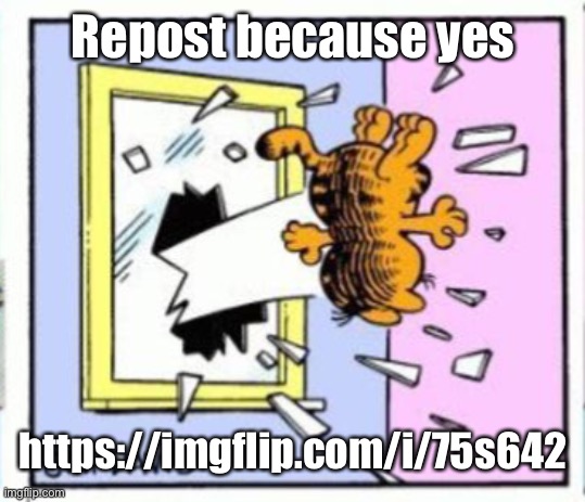https://imgflip.com/i/75s642 | Repost because yes; https://imgflip.com/i/75s642 | image tagged in garfield gets thrown out of a window | made w/ Imgflip meme maker