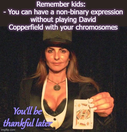 You are your own type of boy or girl - unless them chromies say otherwise | Remember kids:  
- You can have a non-binary expression without playing David Copperfield with your chromosomes; You'll be thankful later | image tagged in gender identity,memes | made w/ Imgflip meme maker