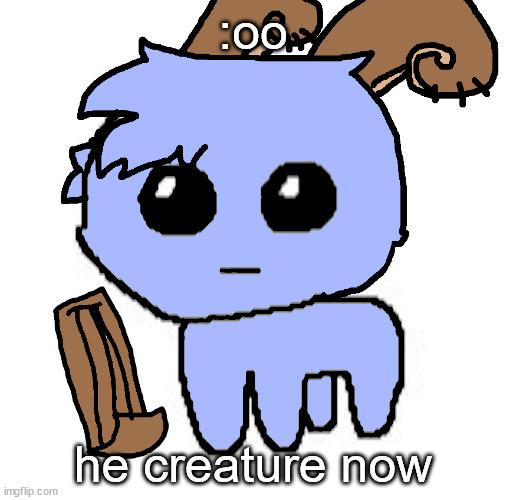 beloved bowgart,,, BUT WAIT,,,,HE A TBH CREATIRE :DDD | :oo; he creature now | image tagged in beloved bowgart but wait he a tbh creatire ddd | made w/ Imgflip meme maker